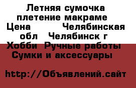Летняя сумочка плетение макраме › Цена ­ 350 - Челябинская обл., Челябинск г. Хобби. Ручные работы » Сумки и аксессуары   